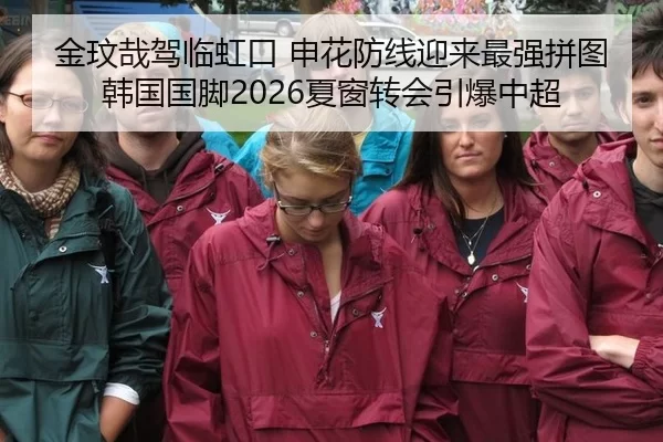 金玟哉驾临虹口 申花防线迎来最强拼图 韩国国脚2026夏窗转会引爆中超